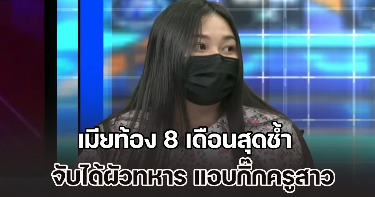 เมียท้อง 8 เดือนสุดช้ำ จับได้ผัวทหาร แอบกิ๊กครูสาว แฉพฤติกรรมจนจับผิดได้