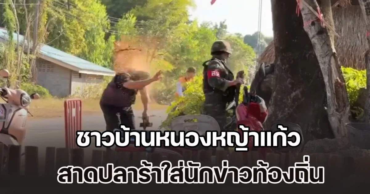 อย่างเดือด! ชาวบ้านหนองหญ้าแก้ว สาดปลาร้าใส่นักข่าว ซ้ำตีหัวด้วยฝาหม้อ ฉุนถูกนำไปเสนอข่าวบิดเบือน