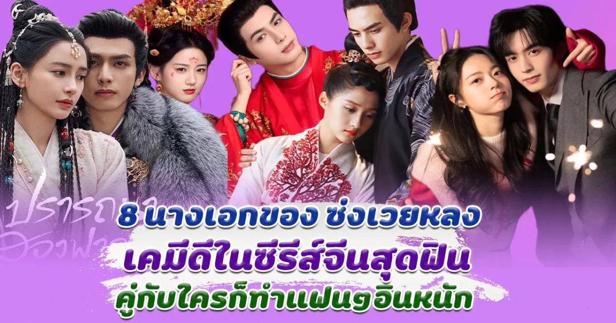 ฟินทุกคู่ ส่อง 8 นางเอกของ ซ่งเวยหลง เคมีดีในซีรีส์จีนสุดฟิน