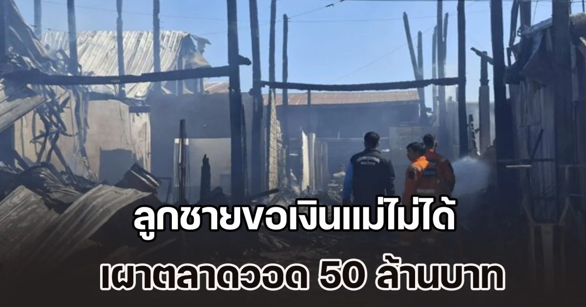 เจอโทษหนัก! ลูกชายขอเงินแม่ไม่ได้ เผาตลาดวอด 50 ล้านบาท