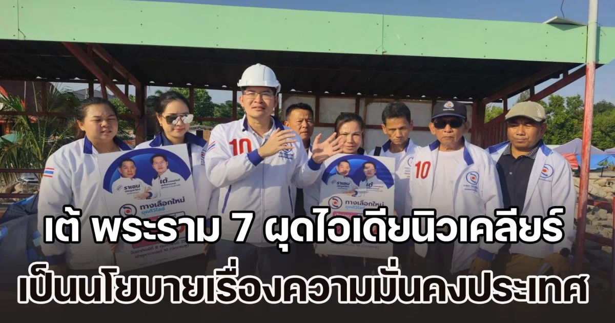 เต้ พระราม 7 ผุดไอเดียนิวเคลียร์ เป็นนโยบายเรื่องความมั่นคงของประเทศ