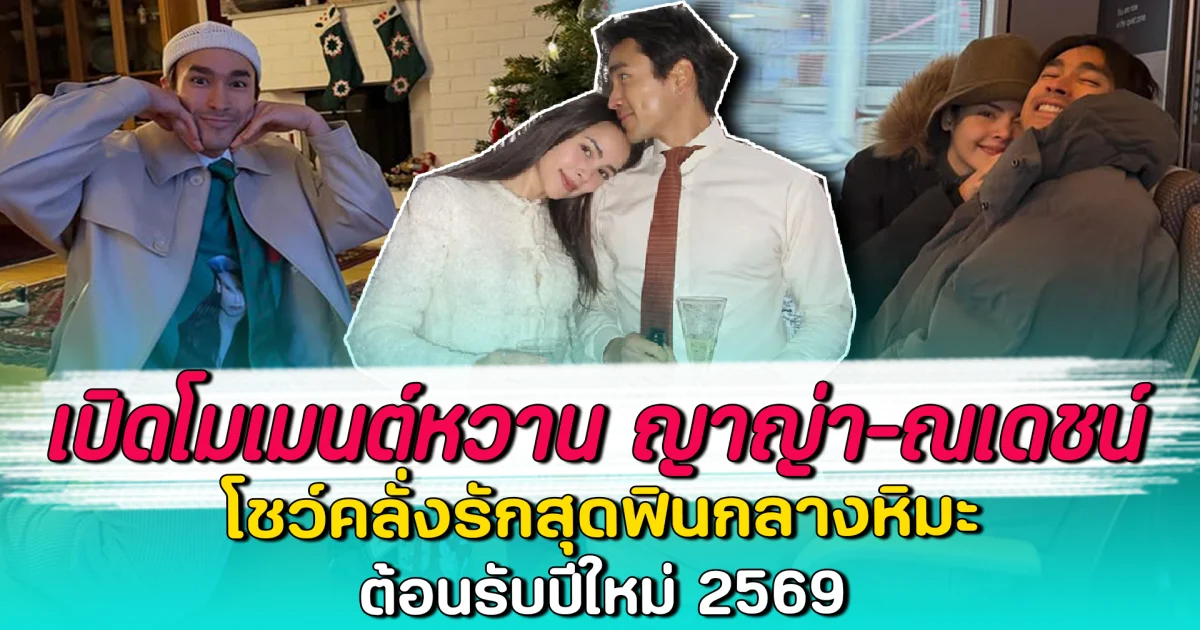 เปิดโมเมนต์หวาน ญาญ่า-ณเดชน์ โชว์คลั่งรักสุดฟินกลางหิมะ ต้อนรับปีใหม่ 2569