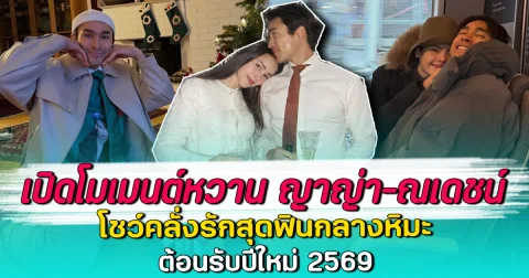 เปิดโมเมนต์หวาน ญาญ่า-ณเดชน์ โชว์คลั่งรักสุดฟินกลางหิมะ ต้อนรับปีใหม่ 2569