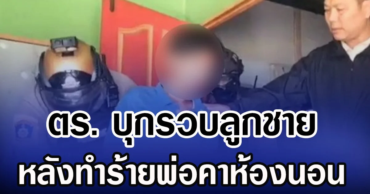 ตร. บุกรวบลูกชาย หลังทำร้ายพ่อคาห้องนอน