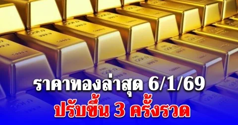 ราคาทองล่าสุด 6/1/69 ปรับขึ้น 3 ครั้งรวด
