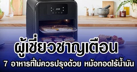 ผู้เชี่ยวชาญเตือน 7 อาหารที่ไม่ควรปรุงด้วย หม้อทอดไร้น้ำมัน