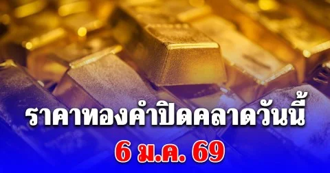 ราคาทองคำปิดคลาดวันนี้ 6 มกราคม 2569