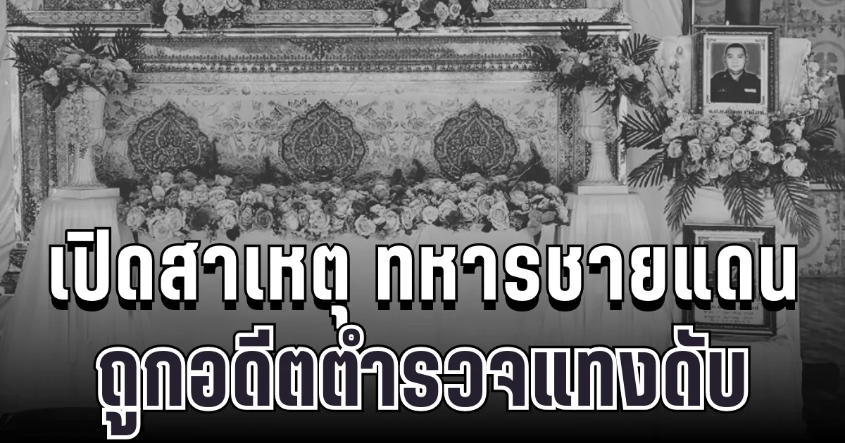 สุดเศร้า เปิดสาเหตุ ทหารชายแดนถูกอดีตตำรวจแทงดับ