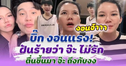 งอนแล้วนะ! บิ๊ก งอนแรงฝันร้ายกลางดึก  ตื่นขึ้นมา จ๊ะ ถึงกับงง