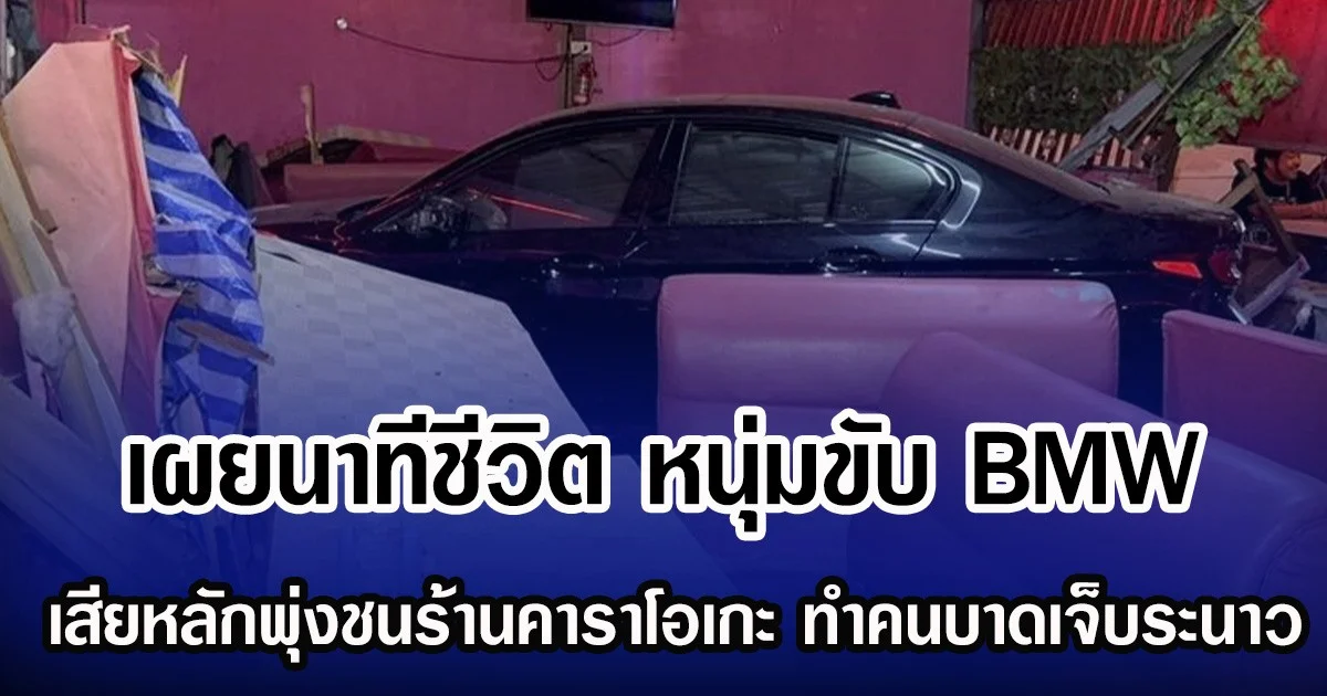 เผยนาทีชีวิต หนุ่มขับ BMW เสียหลักพุ่งชนทะลุร้านคาราโอเกะ ทำคนบาดเจ็บระนาว