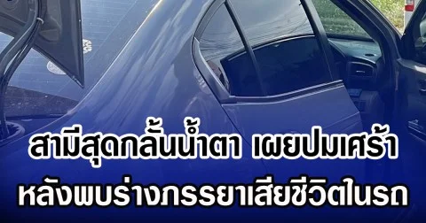 สามีสุดกลั้นน้ำตา เผยปมเศร้า หลังพบร่างภรรยาเสียชีวิตในรถ