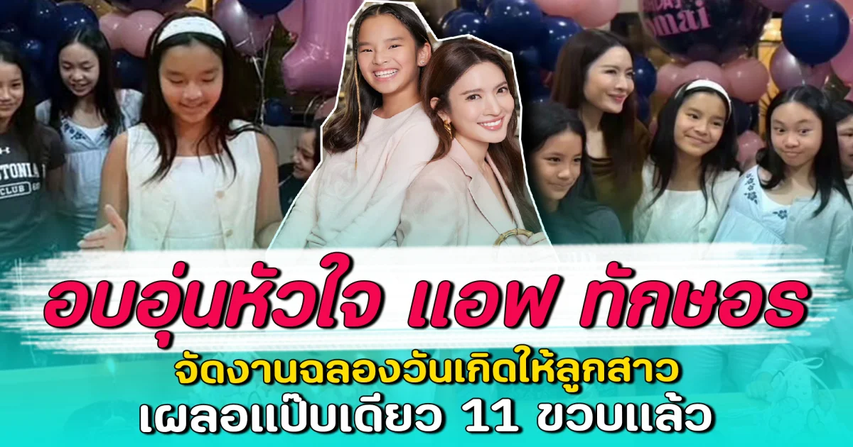 อบอุ่นหัวใจ แอฟ ทักษอร จัดงานฉลองวันเกิดให้ลูกสาว เผลอแป๊บเดียว 11 ขวบแล้ว