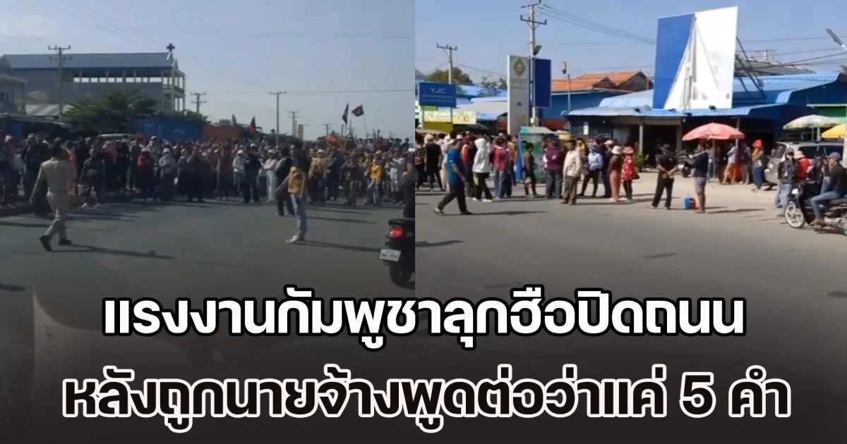 เดือดจัด! แรงงานกัมพูชาลุกฮือปิดถนน หลังถูกนายจ้างจีนต่อว่าแค่ 5 คำ ทำชาวเน็ตไทยคอมเมนต์เอกฉันท์