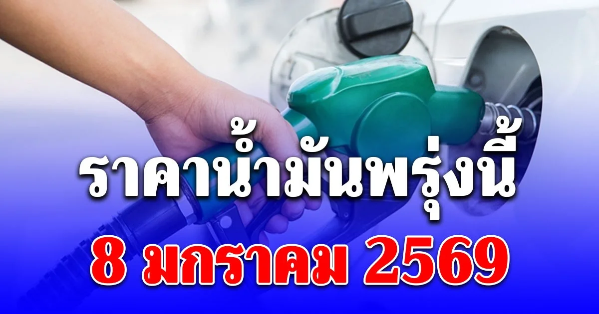 ราคาน้ำมันวันพรุ่งนี้ 8 มกราคม 2569