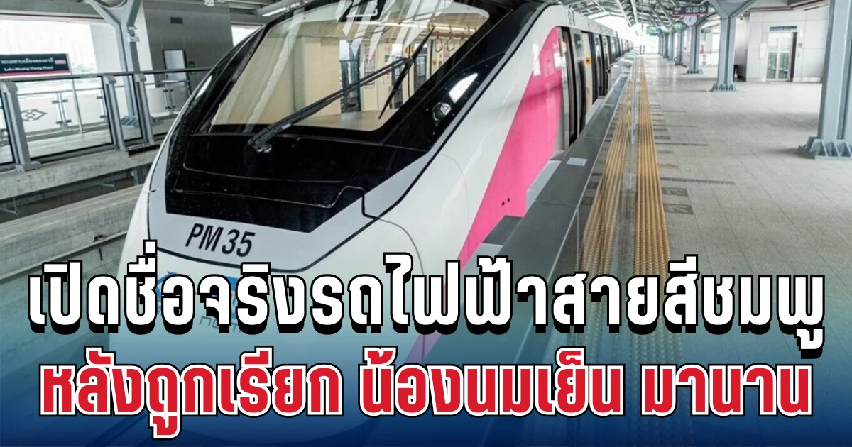 ชื่อใหม่มาแล้ว! เปิดชื่อจริงรถไฟฟ้าสายสีชมพู หลังถูกเรียก น้องนมเย็น มานาน