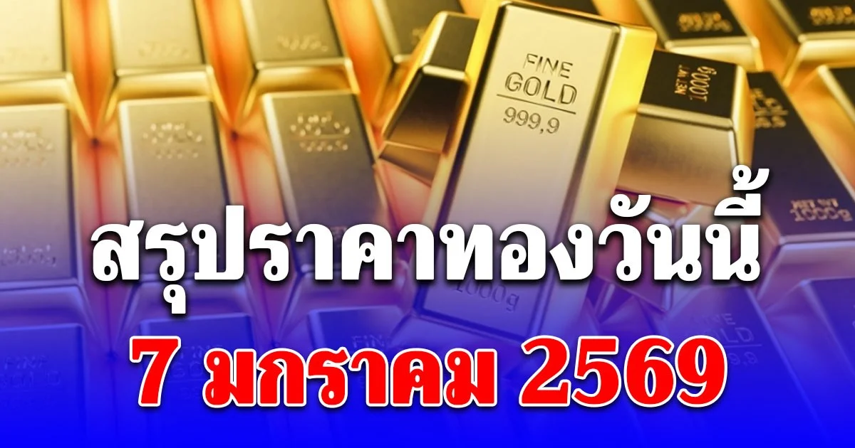 สรุปราคาทองวันนี้ 7 มกราคม 2569