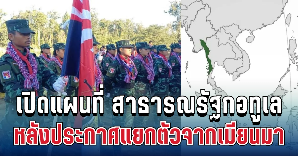 รู้แล้วอยู่ที่ไหน! เปิดแผนที่ สาธารณรัฐกอทูเล รัฐเอกราชป้ายแดง หลังประกาศแยกตัวจากเมียนมา