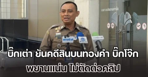 บิ๊กเต่า ยืนยันคดีสินบนทองคำ บิ๊กโจ๊ก พยานแน่น ไม่ตัดต่อคลิป ชี้เปิดหลักฐานเพื่อความเข้าใจสังคม