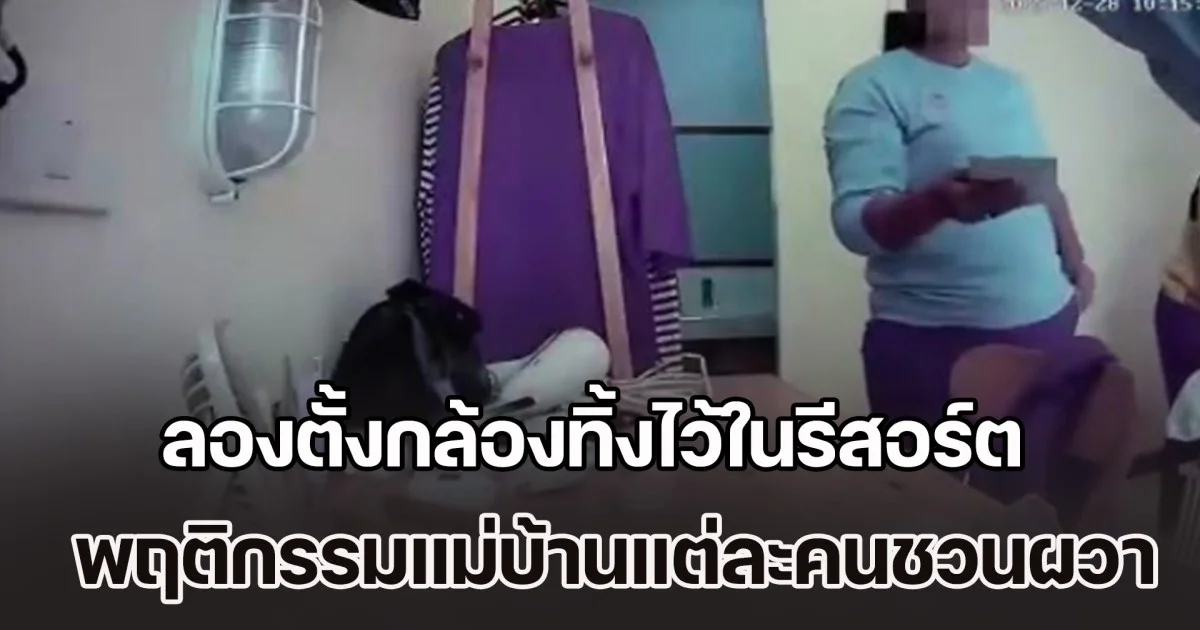 ลูกค้าสุดช็อก ลองตั้งกล้องทิ้งไว้ในรีสอร์ต เจอชอตพูดไม่ออก เห็นพฤติกรรมแม่บ้านแต่ละคนชวนผวา