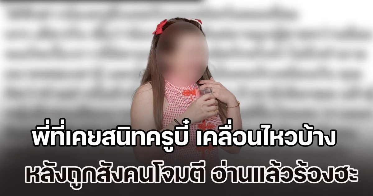 ไม่ใช่อย่างที่หลายคนคิด! พี่ที่เคยสนิทครูบี๋ เคลื่อนไหวบ้าง หลังน้องถูกสังคมโจมตี อ่านแล้วร้องฮะ