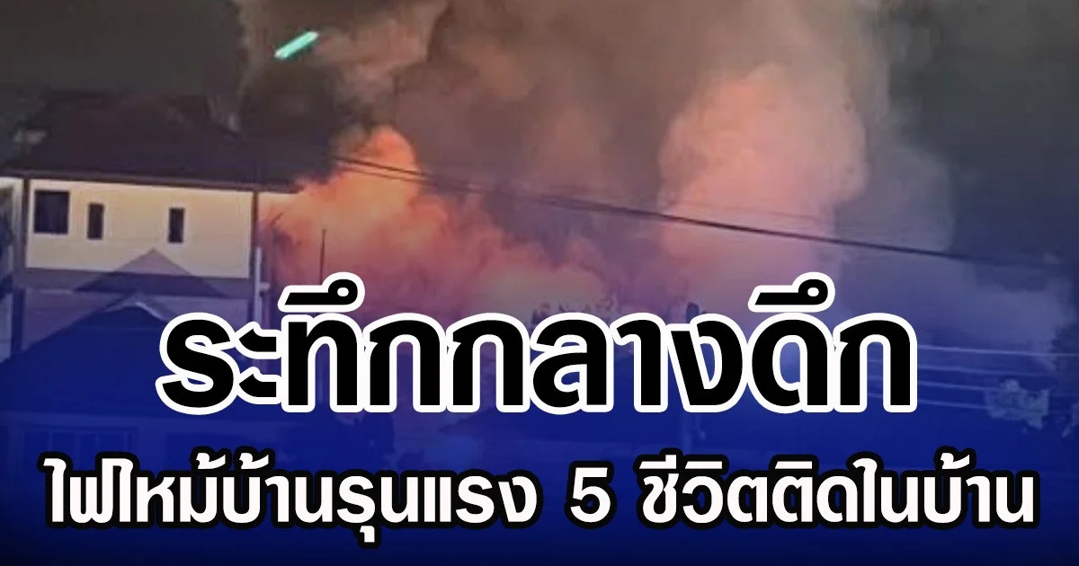 ระทึกกลางดึก ไฟไหม้บ้านรุนแรง 5 ชีวิตติดในบ้าน รอดหวุดหวิด