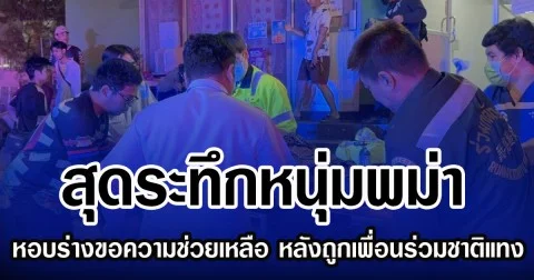 สุดระทึกหนุ่มพม่า หอบสังขารขอความช่วยเหลือ หลังถูกเพื่อนร่วมชาติแทง