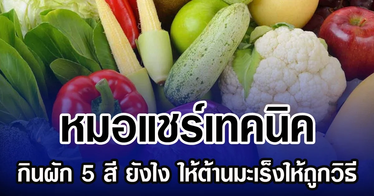 หมอแชร์เทคนิค  กินผัก 5 สี ยังไง ให้ต้านมะเร็งได้ถูกวิธี