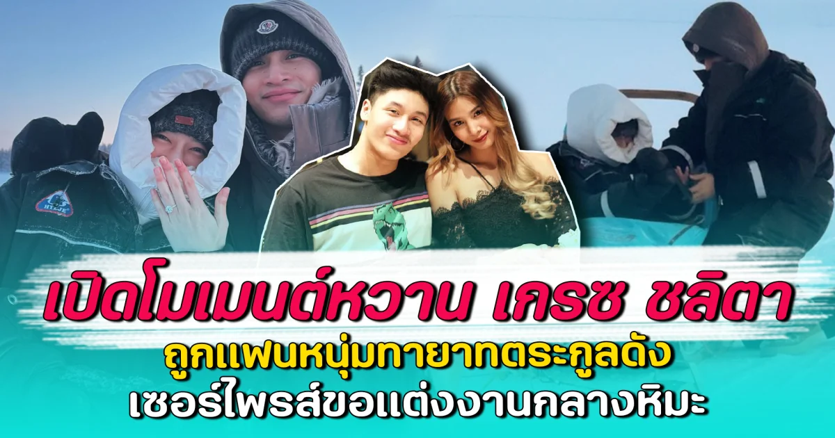 เปิดโมเมนต์หวาน เกรซ ชลิตา ถูกแฟนหนุ่มทายาทตระกูลดัง เซอร์ไพรส์ขอแต่งงานกลางหิมะ