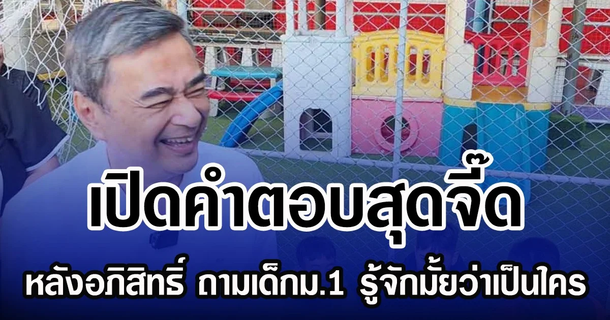 เปิดคำตอบสุดจี๊ด หลังอภิสิทธิ์ ถามเด็กม.1 รู้จักมั้ยว่าเป็นใคร