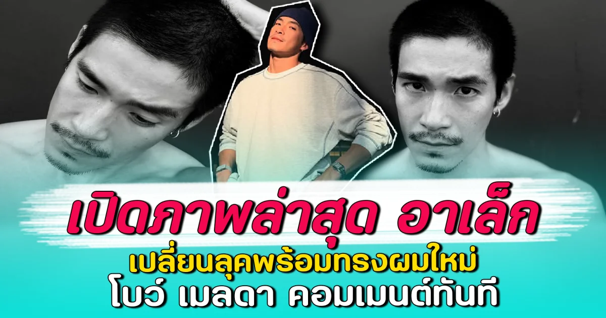 เปิดภาพล่าสุด อาเล็ก เปลี่ยนลุคพร้อมทรงผมใหม่ โบว์ เมลดา คอมเมนต์ทันที