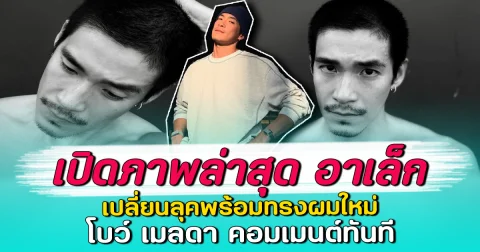 เปิดภาพล่าสุด อาเล็ก เปลี่ยนลุคพร้อมทรงผมใหม่ โบว์ เมลดา คอมเมนต์ทันที