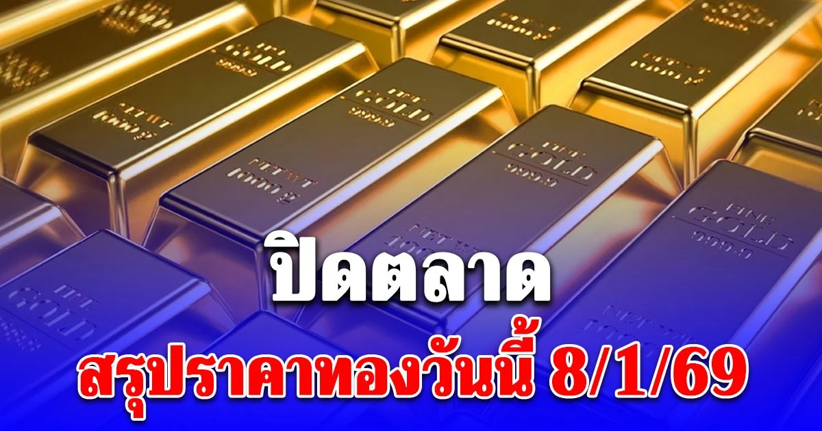 ปิดตลาด! สรุปราคาทองวันนี้ 8/1/69