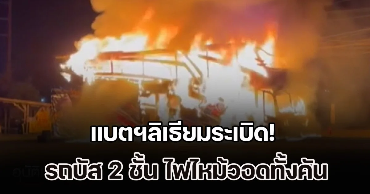 แบตฯลิเธียมระเบิด! รถบัส 2 ชั้น ไฟไหม้วอดทั้งคัน คนขับพยายามดับ แต่เอาไม่อยู่