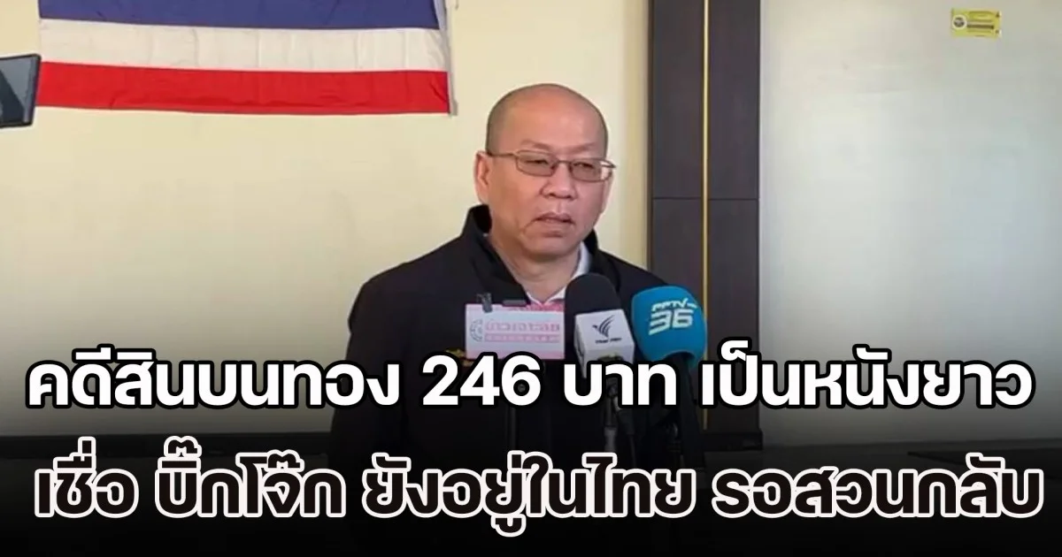 อัจฉริยะ เผยคดีติดสินบนทอง 246 บาท เป็นหนังยาว เชื่อ บิ๊กโจ๊ก ยังอยู่ในไทย รอสวนตำรวจกลับ