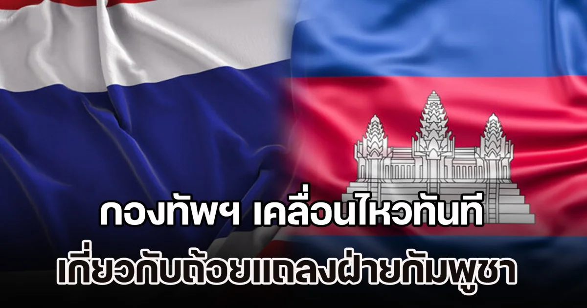 ไม่รอช้า! กองทัพฯ เคลื่อนไหวทันที เกี่ยวกับถ้อยแถลงฝ่ายกัมพูชา