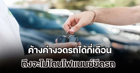 ไขข้อสงสัย! ค้างค่างวดรถได้กี่เดือน ถึงจะไม่โดนไฟแนนซ์ยึดรถ