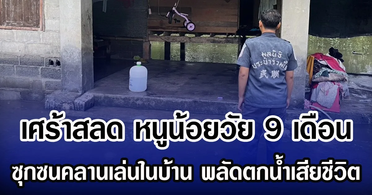 เศร้าสลดหนูน้อยวัย 9 เดือน ซุกซนคลานเล่นในบ้าน พลัดตกน้ำเสียชีวิต
