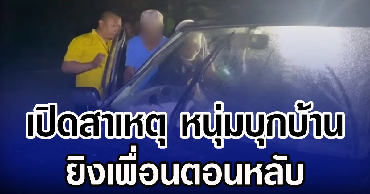 เปิดสาเหตุ หนุ่มบุกบ้าน ยิงเพื่อนตอนหลับ