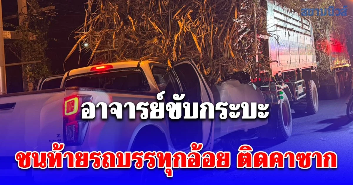 ประเดิมเคสแรกฤดูเปิดหีบอ้อย! อาจารย์ขับกระบะชนท้ายรถบรรทุกอ้อย ติดคาซาก