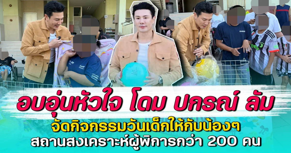อบอุ่นหัวใจ โดม ปกรณ์ ลัม จัดกิจกรรมวันเด็กให้กับน้องๆ สถานสงเคราะห์ผู้พิการกว่า 200 คน