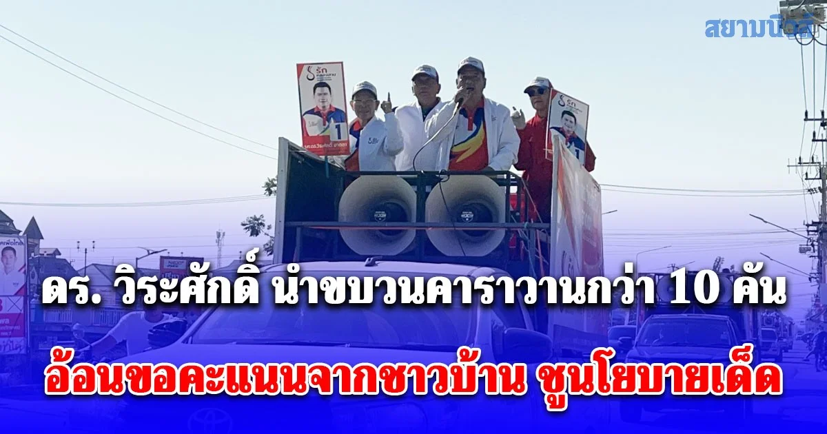 โค้งสุดท้ายเลือกตั้ง ดร. วิระศักดิ์ นำขบวนคาราวานกว่า 10 คัน อ้อนขอคะแนนจากชาวบ้าน ชูนโยบายเด็ด