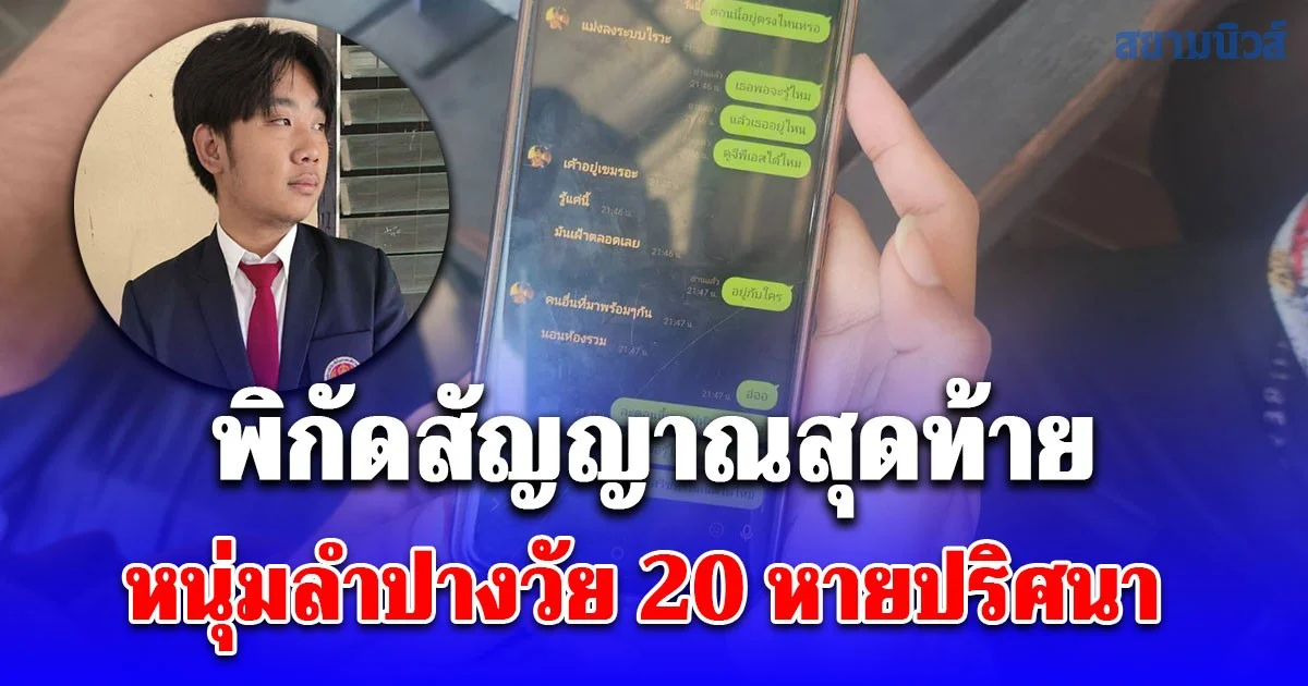 หนุ่มลำปางวัย 20 หายปริศนา หลังถูกหลอกสมัครงานออนไลน์ เปิดพิกัดสัญญาณสุดท้าย