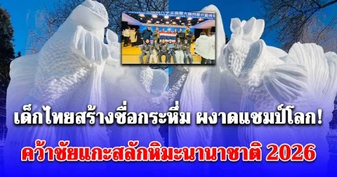 เด็กไทยสร้างชื่อกระหึ่ม ผงาดแชมป์โลก! คว้าชัยแกะสลักหิมะนานาชาติ 2026 ที่ฮาร์บิน