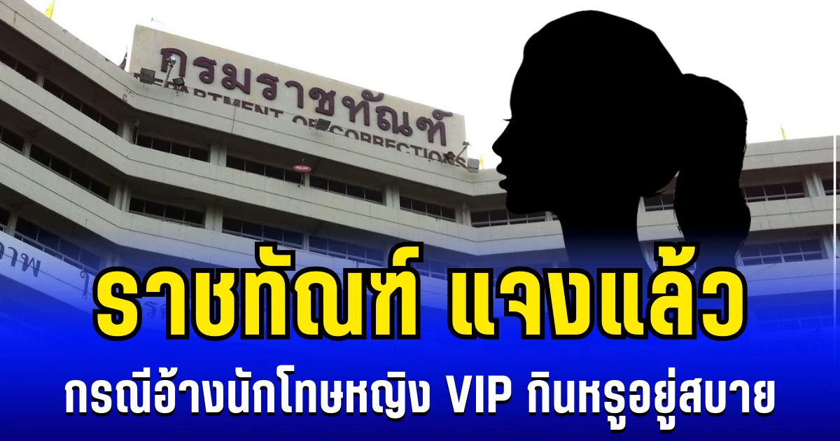 ราชทัณฑ์ แจงแล้ว กรณีอ้างนักโทษหญิง VIP กินหรูอยู่สบาย จัดเต็มเสื้อผ้า หน้า ผม
