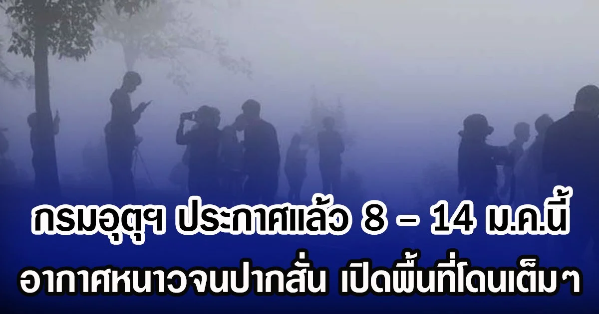กรมอุตุฯ ประกาศเเล้ว 8 - 14 ม.ค.นี้ อากาศหนาวจนปากสั่น เปิดพื้นที่โดนเต็มๆ