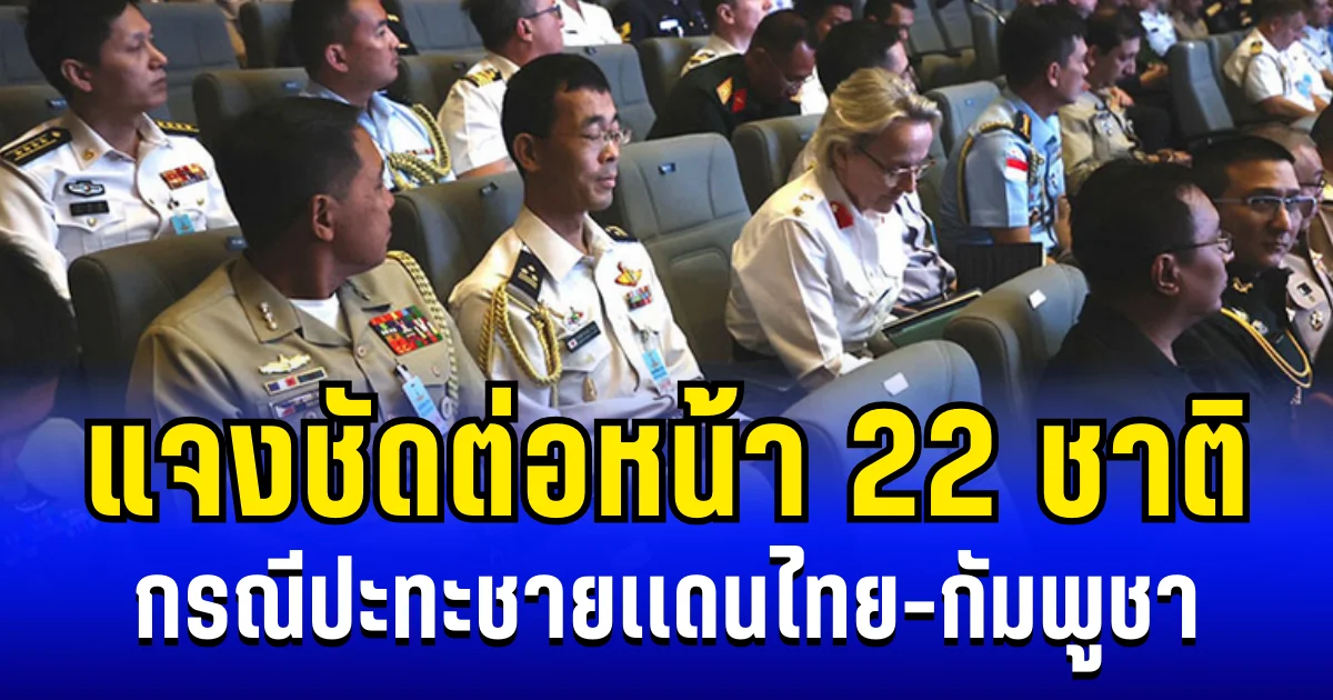 กองทัพแจงชัด ต่อหน้า 22 ชาติ กรณีปะทะชายเเดนไทย-กัมพูชา