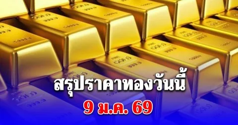 สรุปราคาทองวันนี้ 9 มกราคม 2569
