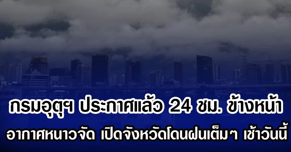 กรมอุตุฯ ประกาศแล้ว 24 ชม. ข้างหน้า อากาศหนาวจัด เปิดจังหวัดโดนฝนเต็มๆ เช้าวันนี้