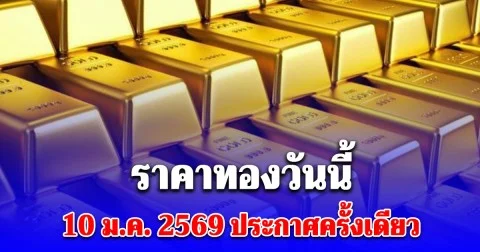 ราคาทองวันนี้ 10 มกราคม 2569 ประกาศครั้งเดียว