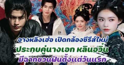 จางหลิงเฮ่อ เปิดกล้องซีรีส์เรื่องใหม่ ประกบคู่ หลินอวิ๋น มีฉากชวนฟินตั้งแต่วันแรก